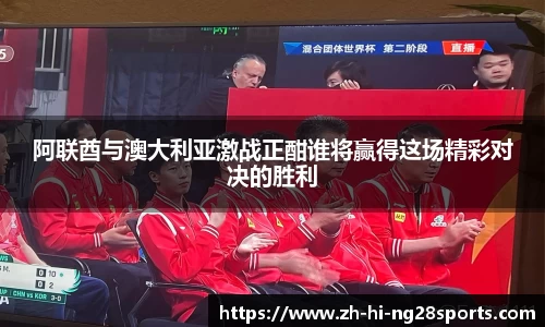阿联酋与澳大利亚激战正酣谁将赢得这场精彩对决的胜利