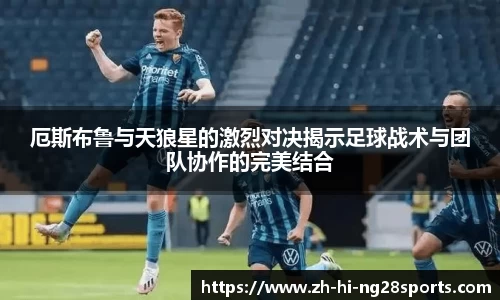 厄斯布鲁与天狼星的激烈对决揭示足球战术与团队协作的完美结合