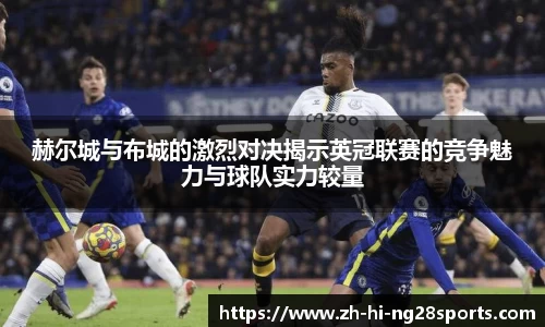 赫尔城与布城的激烈对决揭示英冠联赛的竞争魅力与球队实力较量