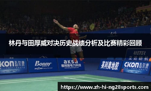 林丹与田厚威对决历史战绩分析及比赛精彩回顾