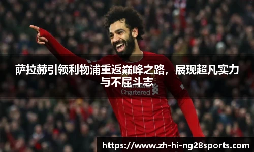 萨拉赫引领利物浦重返巅峰之路，展现超凡实力与不屈斗志
