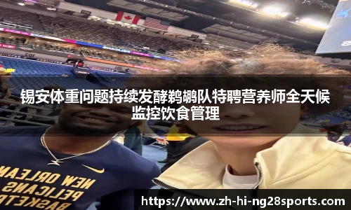 锡安体重问题持续发酵鹈鹕队特聘营养师全天候监控饮食管理