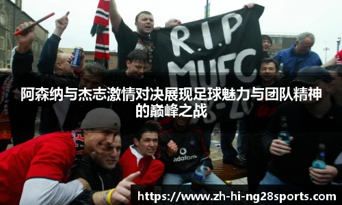 阿森纳与杰志激情对决展现足球魅力与团队精神的巅峰之战