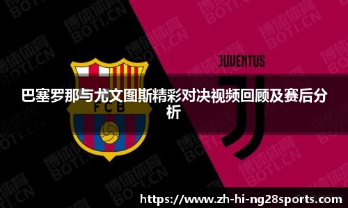 巴塞罗那与尤文图斯精彩对决视频回顾及赛后分析