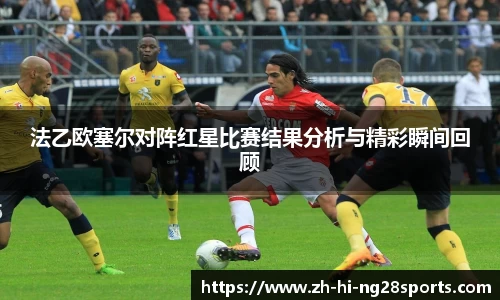 法乙欧塞尔对阵红星比赛结果分析与精彩瞬间回顾