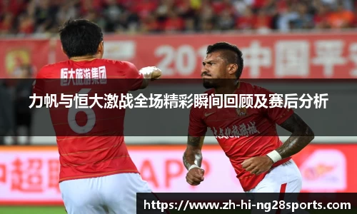 力帆与恒大激战全场精彩瞬间回顾及赛后分析