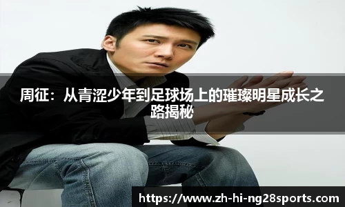 周征:从青涩少年到足球场上的璀璨明星成长之路揭秘