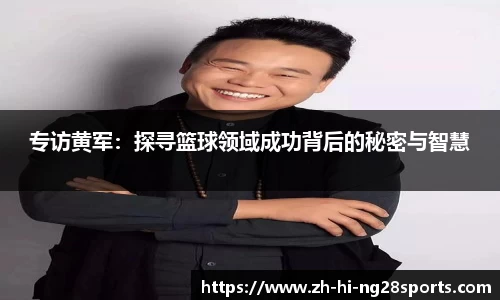 专访黄军:探寻篮球领域成功背后的秘密与智慧
