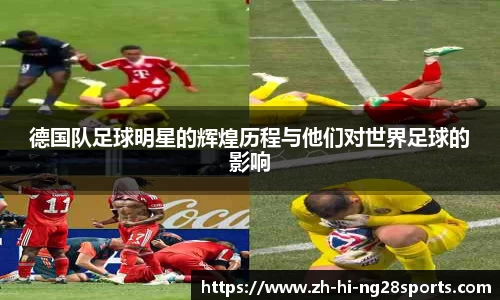 德国队足球明星的辉煌历程与他们对世界足球的影响