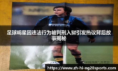 足球明星因违法行为被判刑入狱引发热议背后故事揭秘