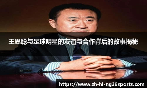 王思聪与足球明星的友谊与合作背后的故事揭秘