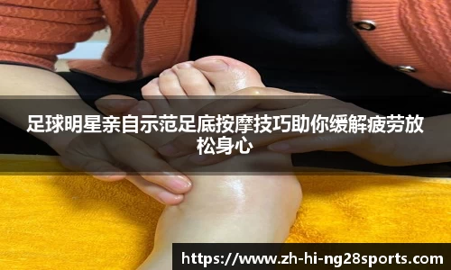 足球明星亲自示范足底按摩技巧助你缓解疲劳放松身心