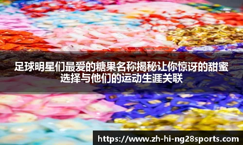足球明星们最爱的糖果名称揭秘让你惊讶的甜蜜选择与他们的运动生涯关联