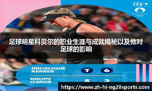 足球明星科贝尔的职业生涯与成就揭秘以及他对足球的影响