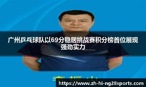 广州乒乓球队以69分稳居挑战赛积分榜首位展现强劲实力
